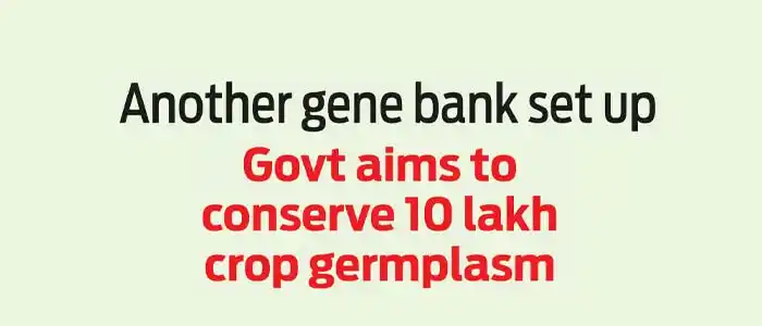 Govt aims to conserve 10 lakh crop germplasm