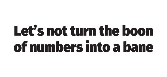 Let’s not turn the boon of numbers into a bane